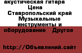 акустическая гитара Skylark. › Цена ­ 8 000 - Ставропольский край Музыкальные инструменты и оборудование » Другое   